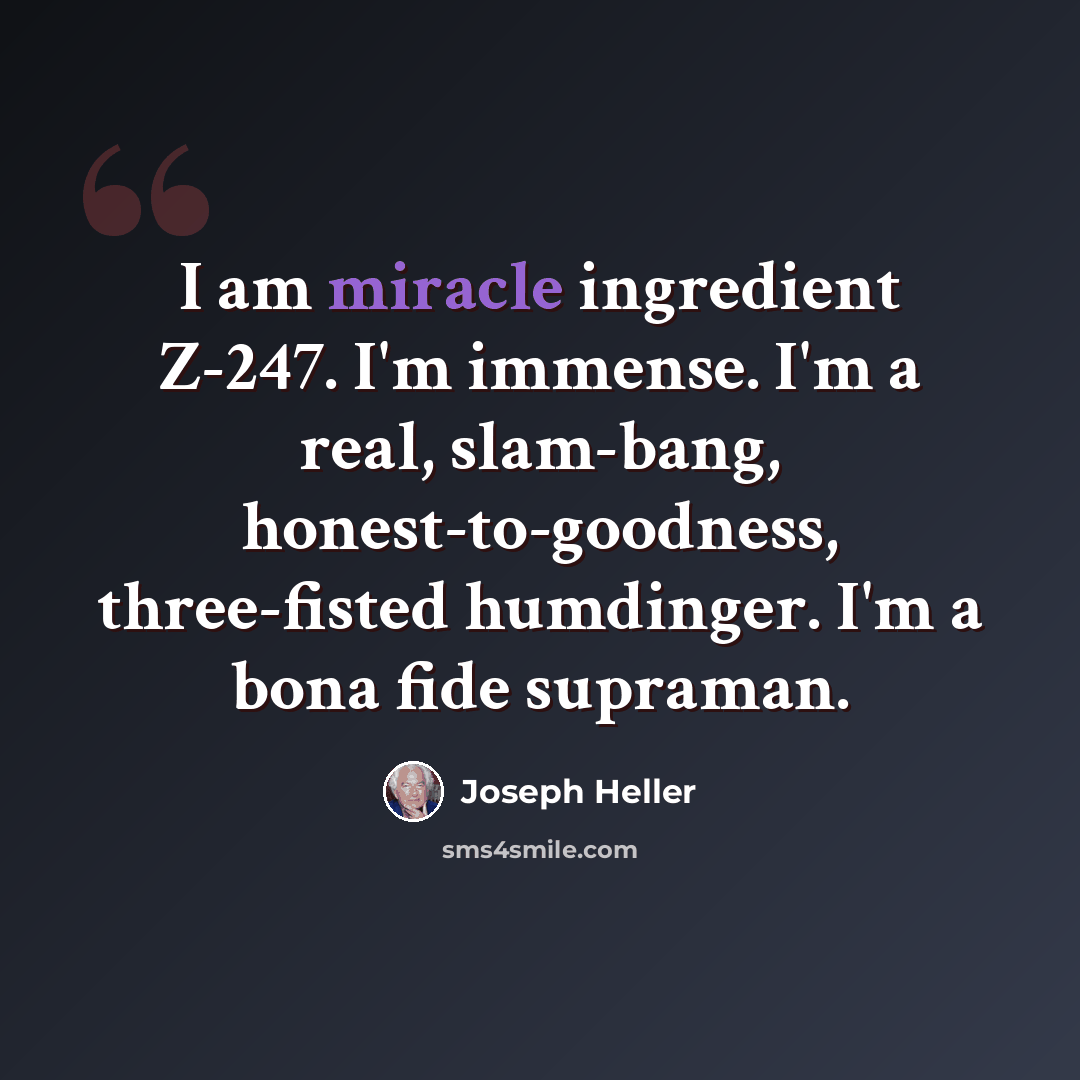 “I am miracle ingredient Z-247. I'm immense. I'm a real, slam-bang, honest-to-goodness, three-fisted humdinger. I'm a bona fide supraman.” quote by Joseph Heller