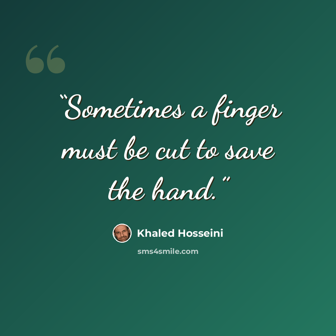 “Sometimes a finger must be cut to save the hand.” quote by Khaled Hosseini