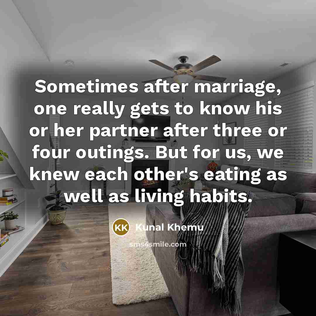 “Sometimes after marriage, one really gets to know his or her partner after three or four outings. But for us, we knew each other's eating as well as living habits.” quote by Kunal Khemu