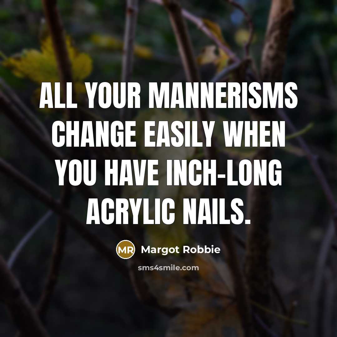 “All your mannerisms change easily when you have inch-long acrylic nails.” quote by Margot Robbie