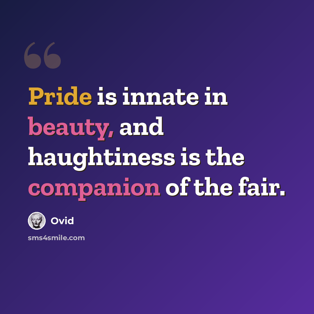 “Pride is innate in beauty, and haughtiness is the companion of the fair.” quote by Ovid