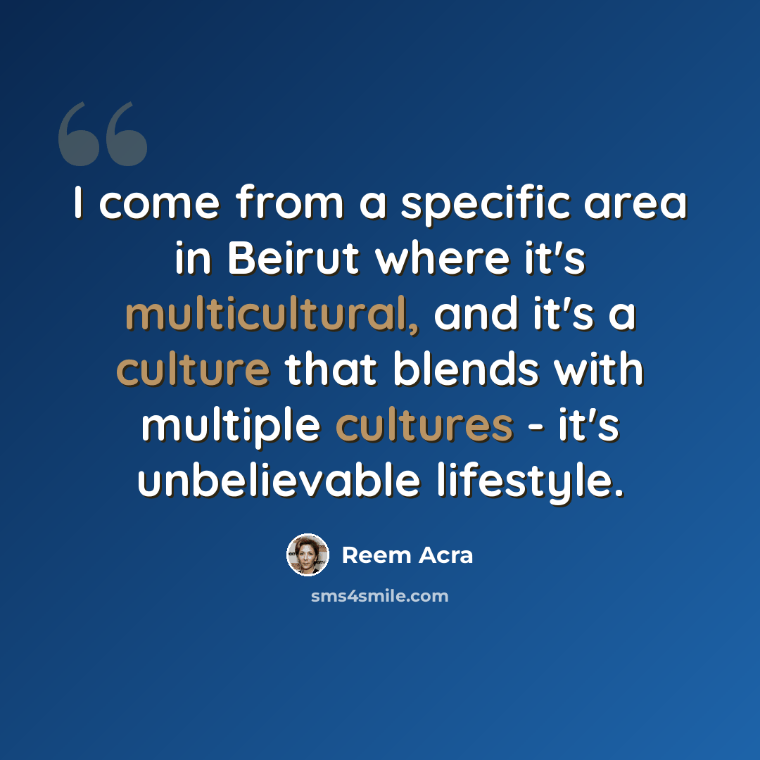 “I come from a specific area in Beirut where it's multicultural, and it's a culture that blends with multiple cultures - it's unbelievable lifestyle.” quote by Reem Acra