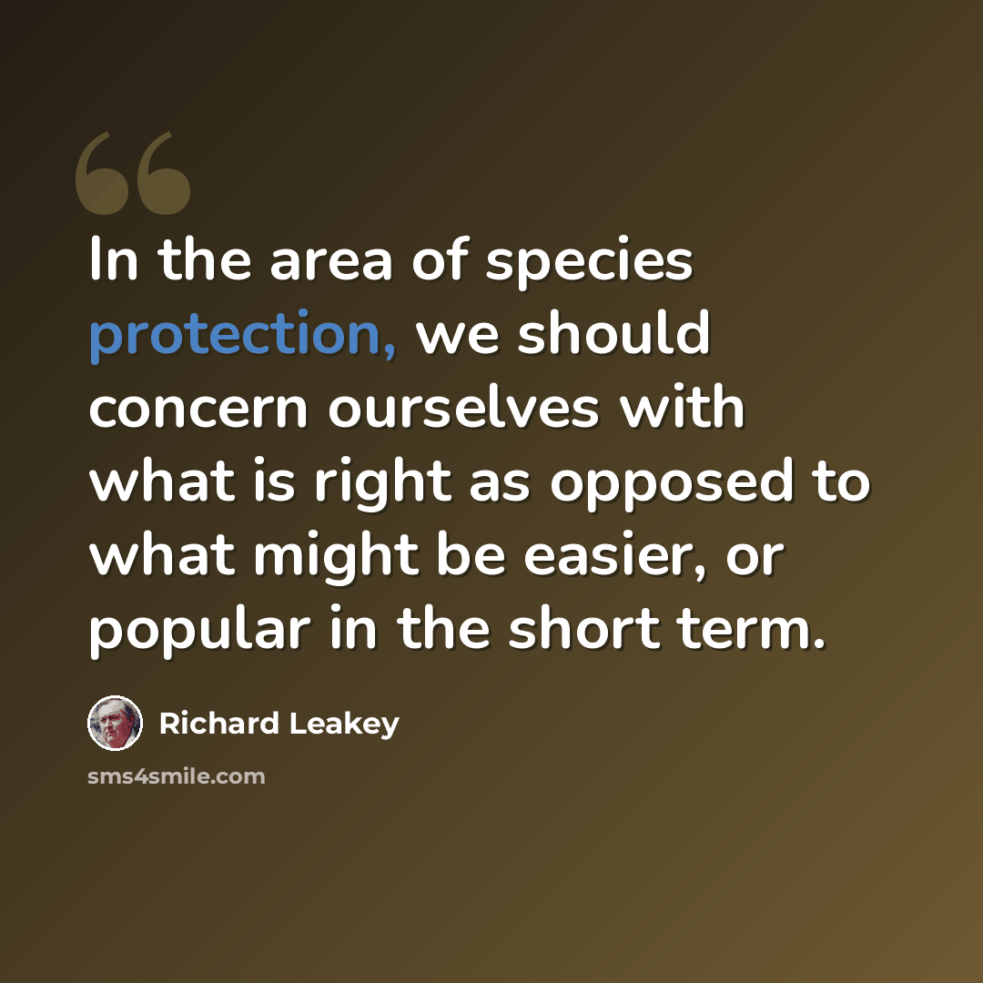 “In the area of species protection, we should concern ourselves with what is right as opposed to what might be easier, or popular in the short term.” quote by Richard Leakey