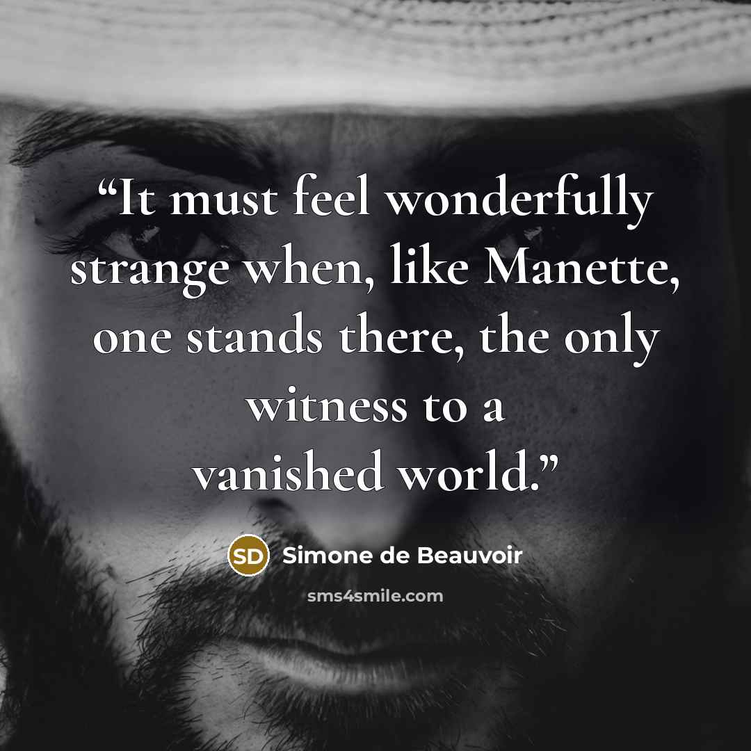 “It must feel wonderfully strange when, like Manette, one stands there, the only witness to a vanished world.” quote by Simone de Beauvoir