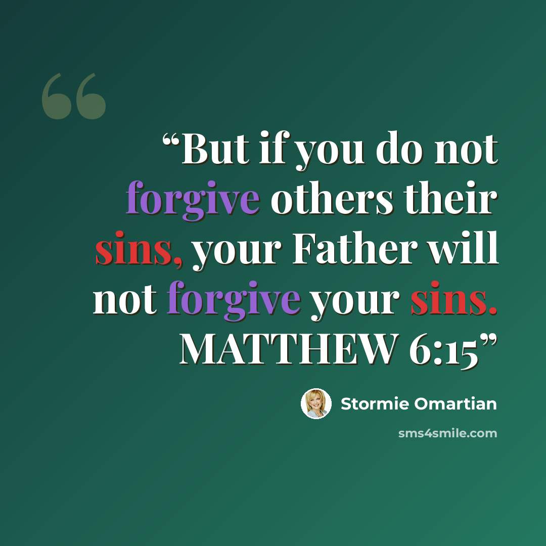 “But if you do not forgive others their sins, your Father will not forgive your sins. MATTHEW 6:15” quote by Stormie Omartian