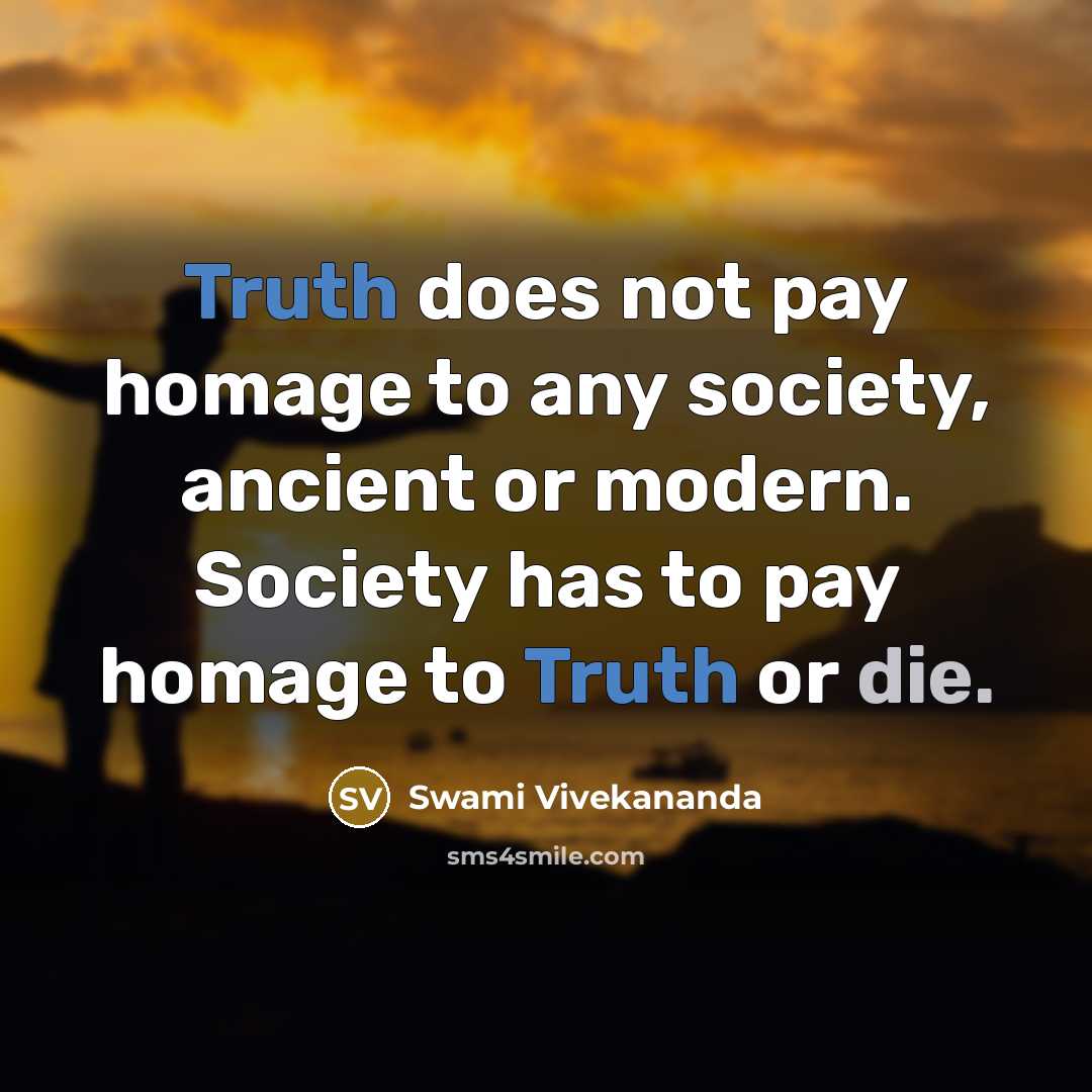 “Truth does not pay homage to any society, ancient or modern. Society has to pay homage to Truth or die.” quote by Swami Vivekananda
