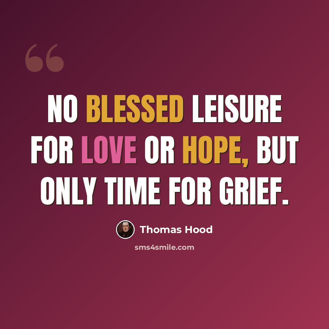 “No blessed leisure for love or hope, But only time for grief.” quote by Thomas Hood