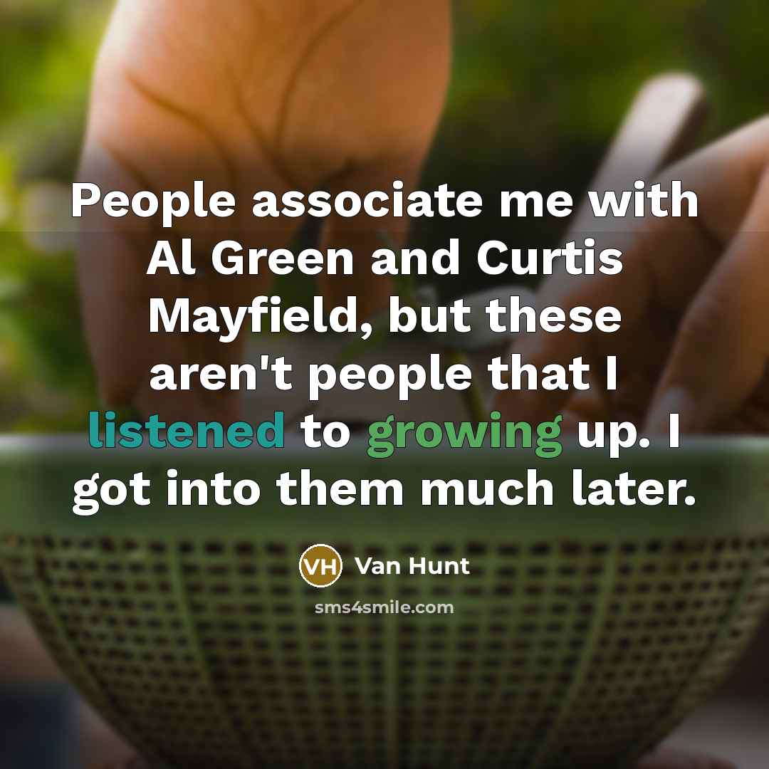 “People associate me with Al Green and Curtis Mayfield, but these aren't people that I listened to growing up. I got into them much later.” quote by Van Hunt