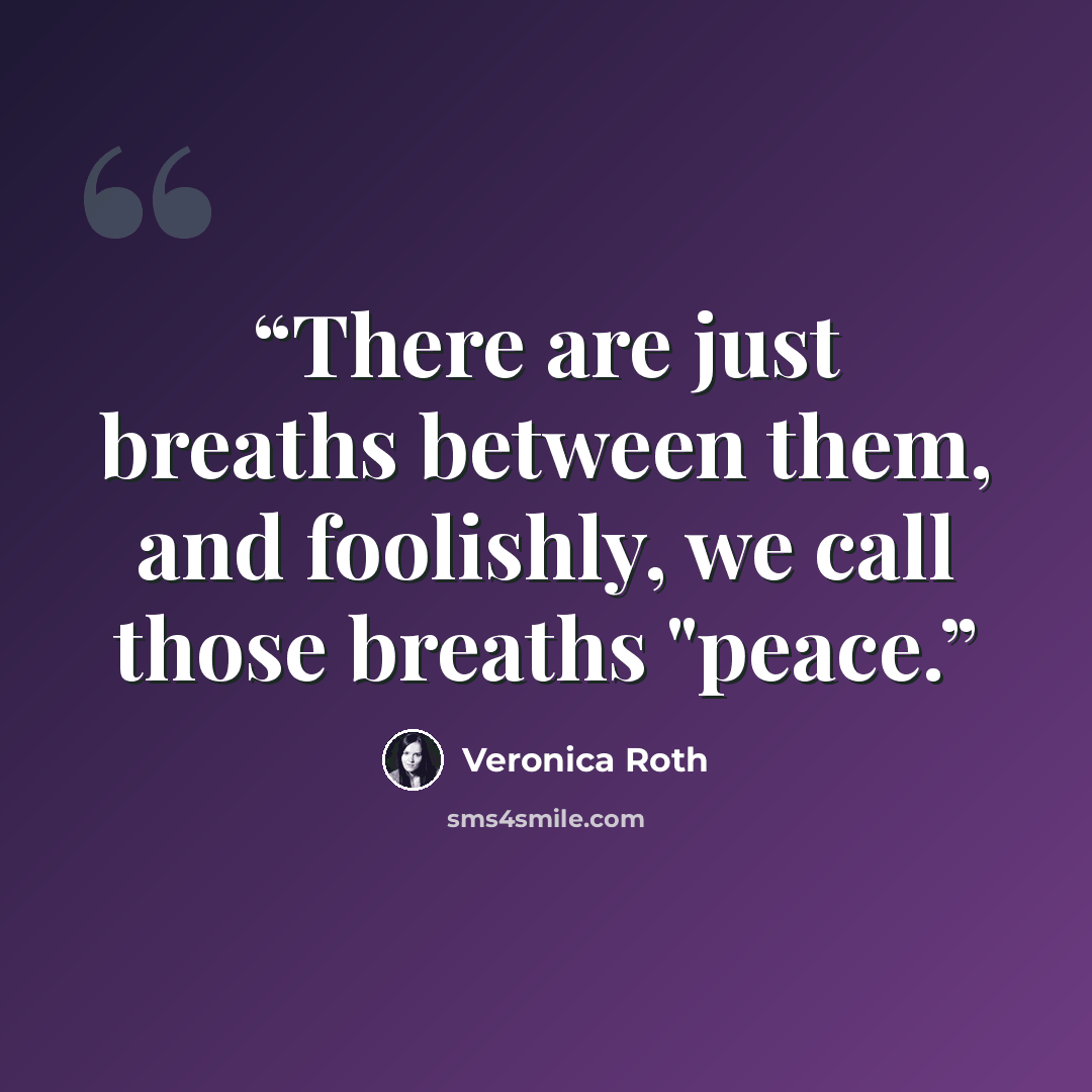 “There are just breaths between them, and foolishly, we call those breaths "peace.” quote by Veronica Roth