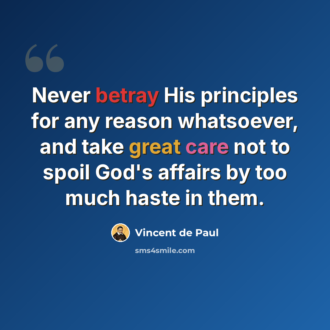 “Never betray His principles for any reason whatsoever, and take great care not to spoil God's affairs by too much haste in them.” quote by Vincent de Paul