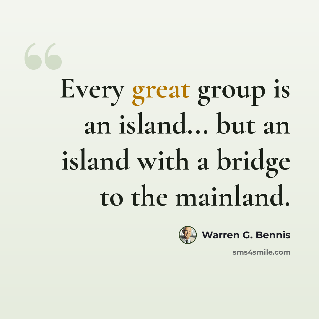 “Every great group is an island... but an island with a bridge to the mainland.” quote by Warren G. Bennis