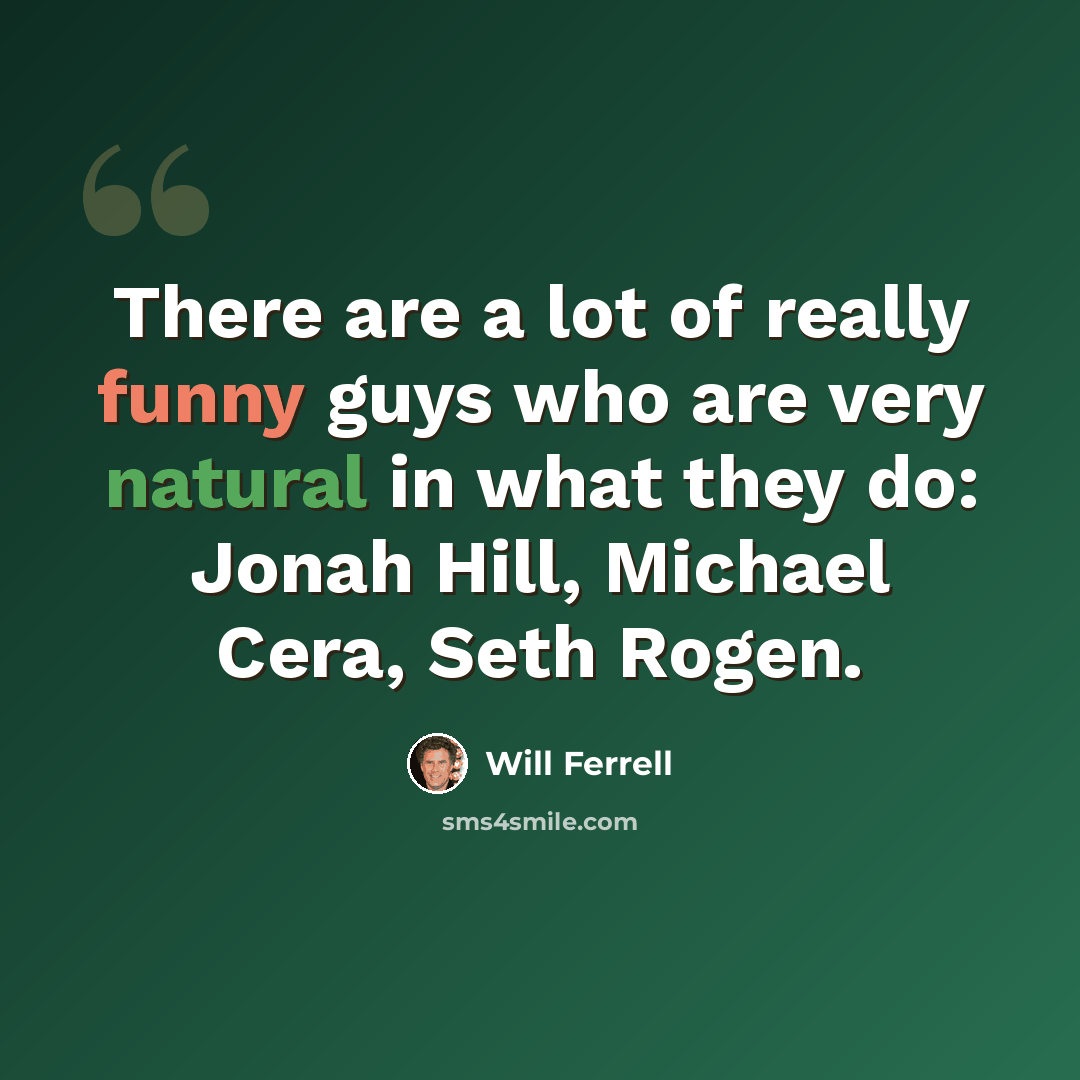 “There are a lot of really funny guys who are very natural in what they do: Jonah Hill, Michael Cera, Seth Rogen.” quote by Will Ferrell