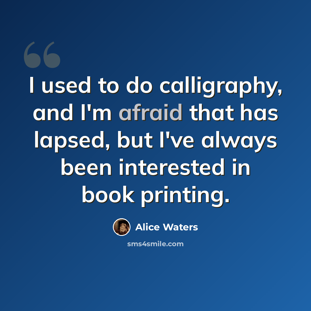 “I used to do calligraphy, and I'm afraid that has lapsed, but I've always been interested in book printing.” quote by Alice Waters