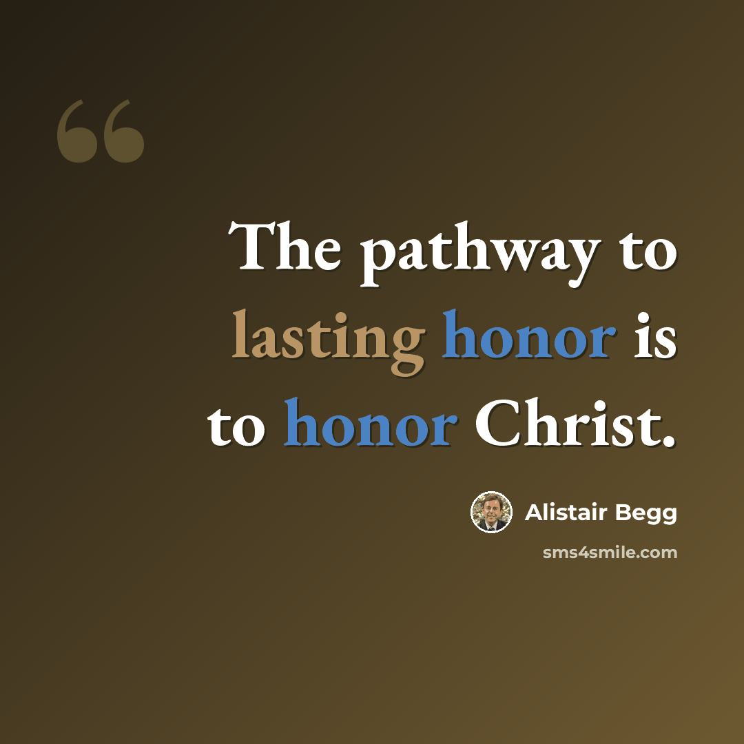 “The pathway to lasting honor is to honor Christ.” quote by Alistair Begg
