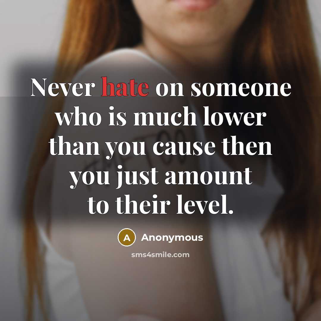 “Never hate on someone who is much lower than you cause then you just amount to their level.” quote by Anonymous