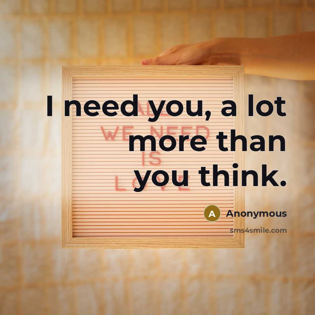 “I need you, a lot more than you think.” quote by Anonymous