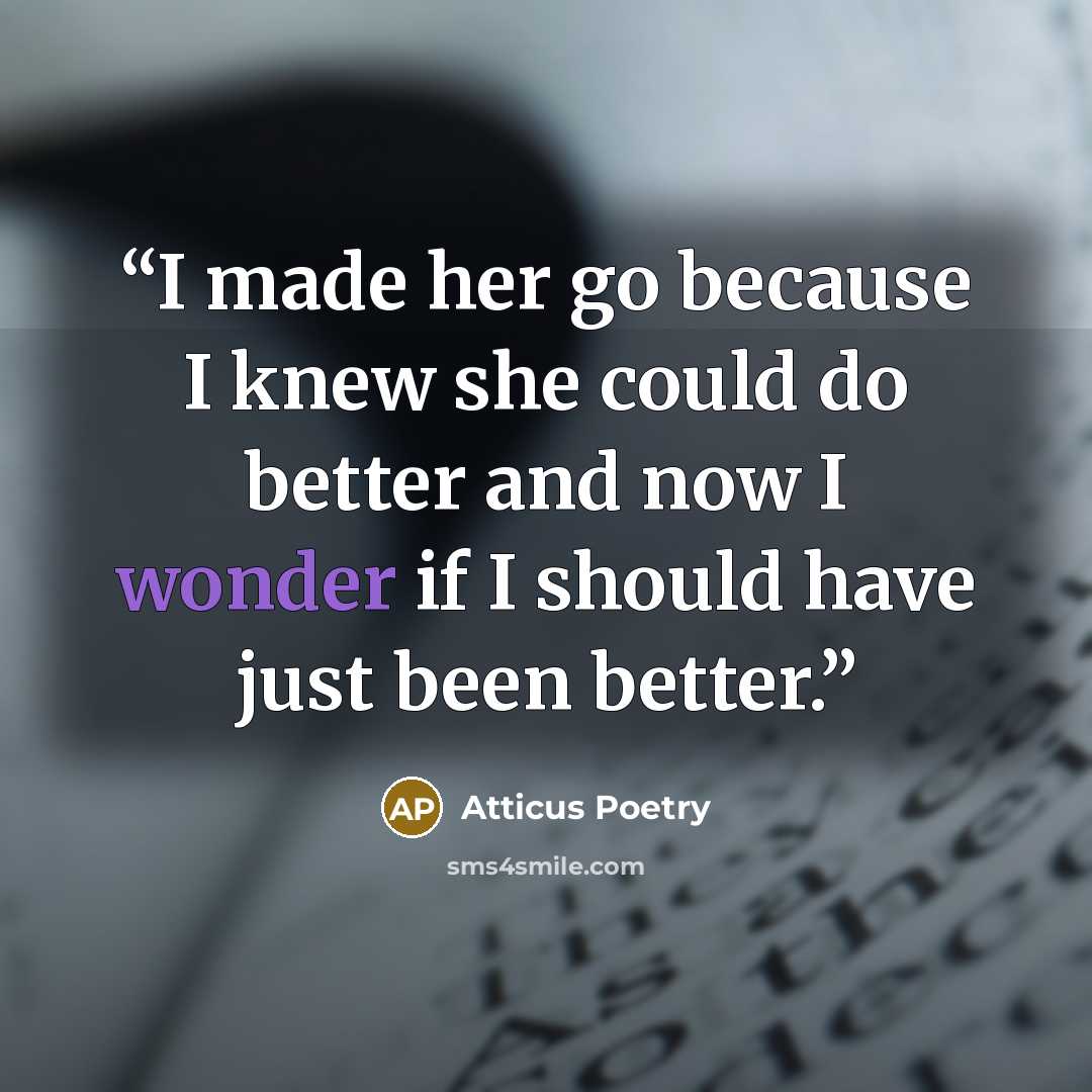 “I made her go because I knew she could do better and now I wonder if I should have just been better.” quote by Atticus Poetry