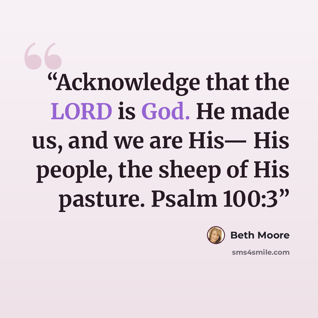 “Acknowledge that the LORD is God. He made us, and we are His— His people, the sheep of His pasture. Psalm 100:3” quote by Beth Moore