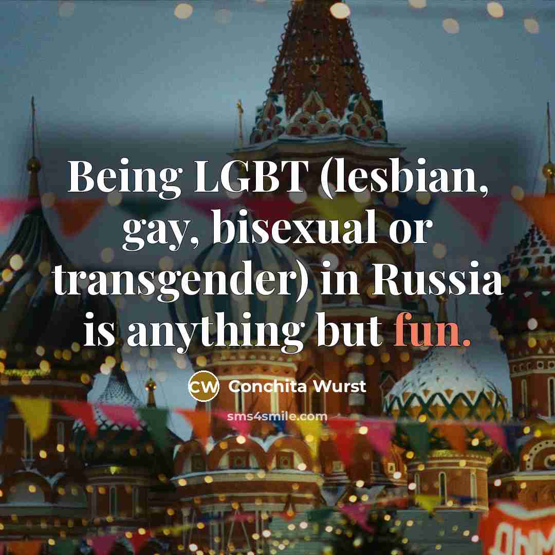“Being LGBT (lesbian, gay, bisexual or transgender) in Russia is anything but fun.” quote by Conchita Wurst