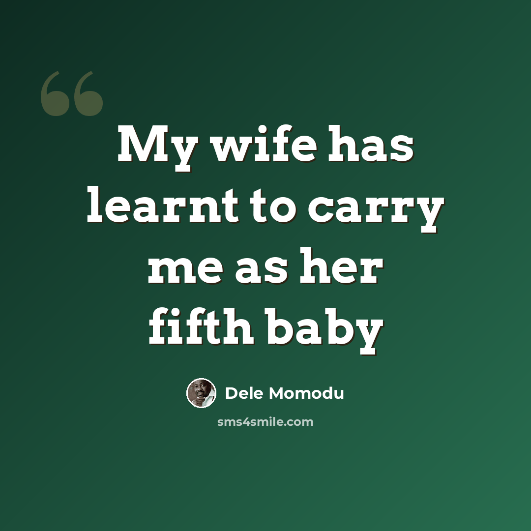 “My wife has learnt to carry me as her fifth baby” quote by Dele Momodu