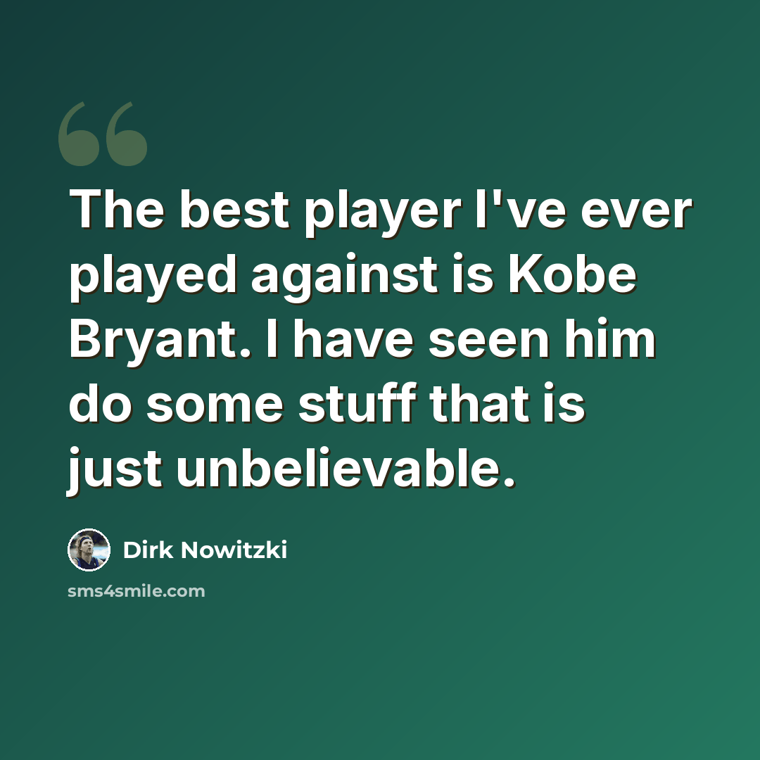“The best player I've ever played against is Kobe Bryant. I have seen him do some stuff that is just unbelievable.” quote by Dirk Nowitzki