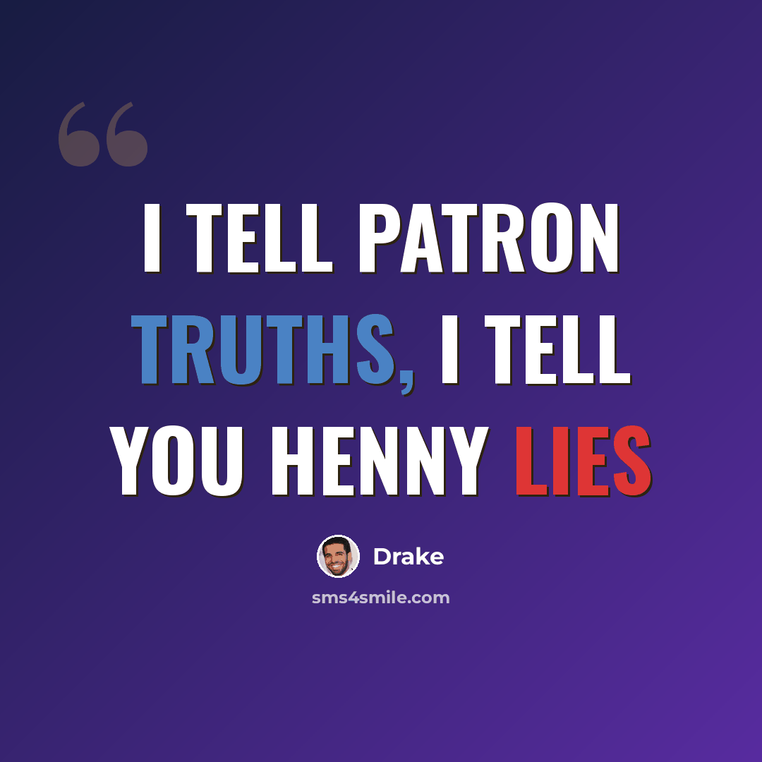 “I tell patron truths, I tell you Henny lies” quote by Drake