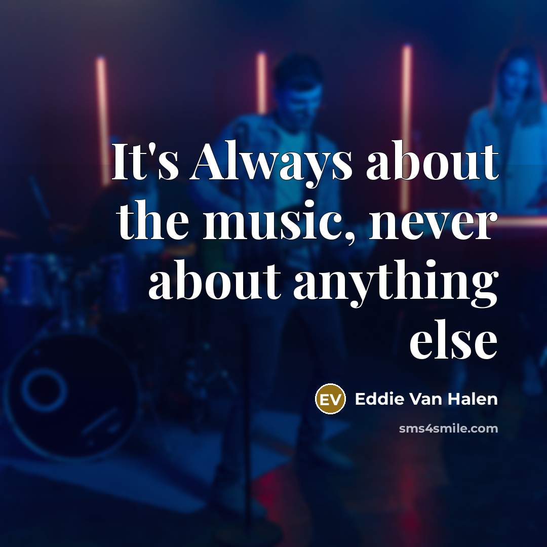 “It's Always about the music, never about anything else” quote by Eddie Van Halen