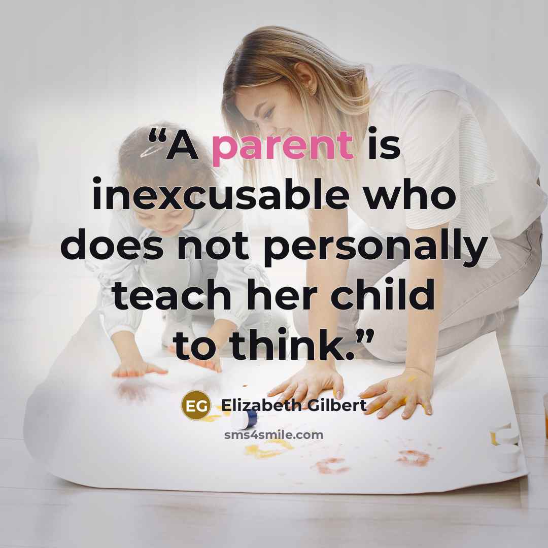 “A parent is inexcusable who does not personally teach her child to think.” quote by Elizabeth Gilbert