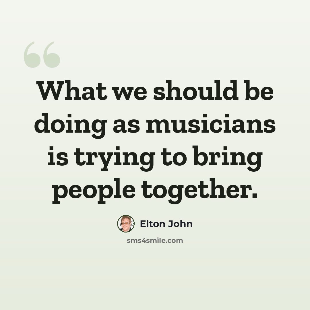 “What we should be doing as musicians is trying to bring people together.” quote by Elton John