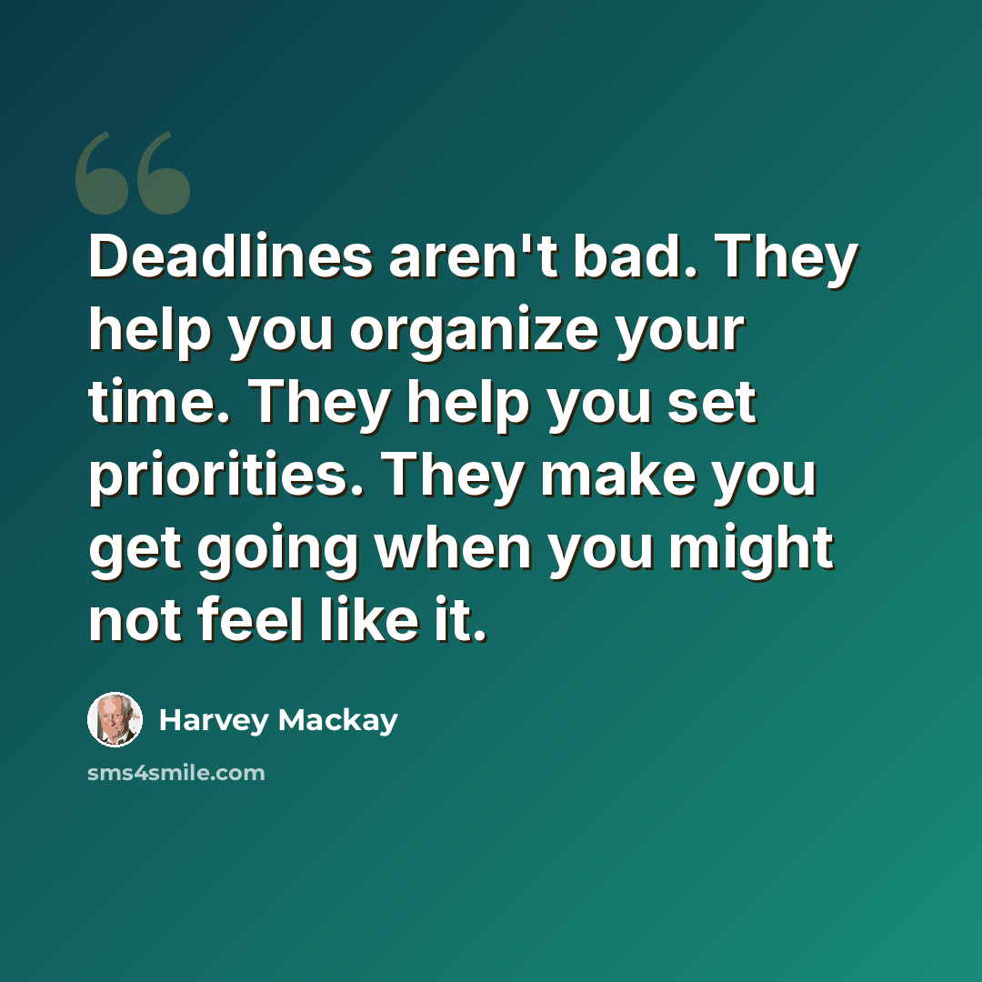 “Deadlines aren't bad. They help you organize your time. They help you set priorities. They make you get going when you might not feel like it.” quote by Harvey Mackay