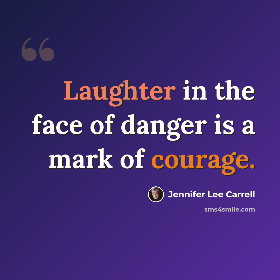“Laughter in the face of danger is a mark of courage.” quote by Jennifer Lee Carrell