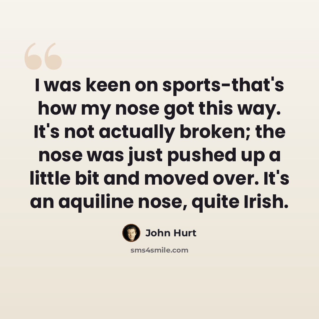 “I was keen on sports-that's how my nose got this way. It's not actually broken; the nose was just pushed up a little bit and moved over. It's an aquiline nose, quite Irish.” quote by John Hurt