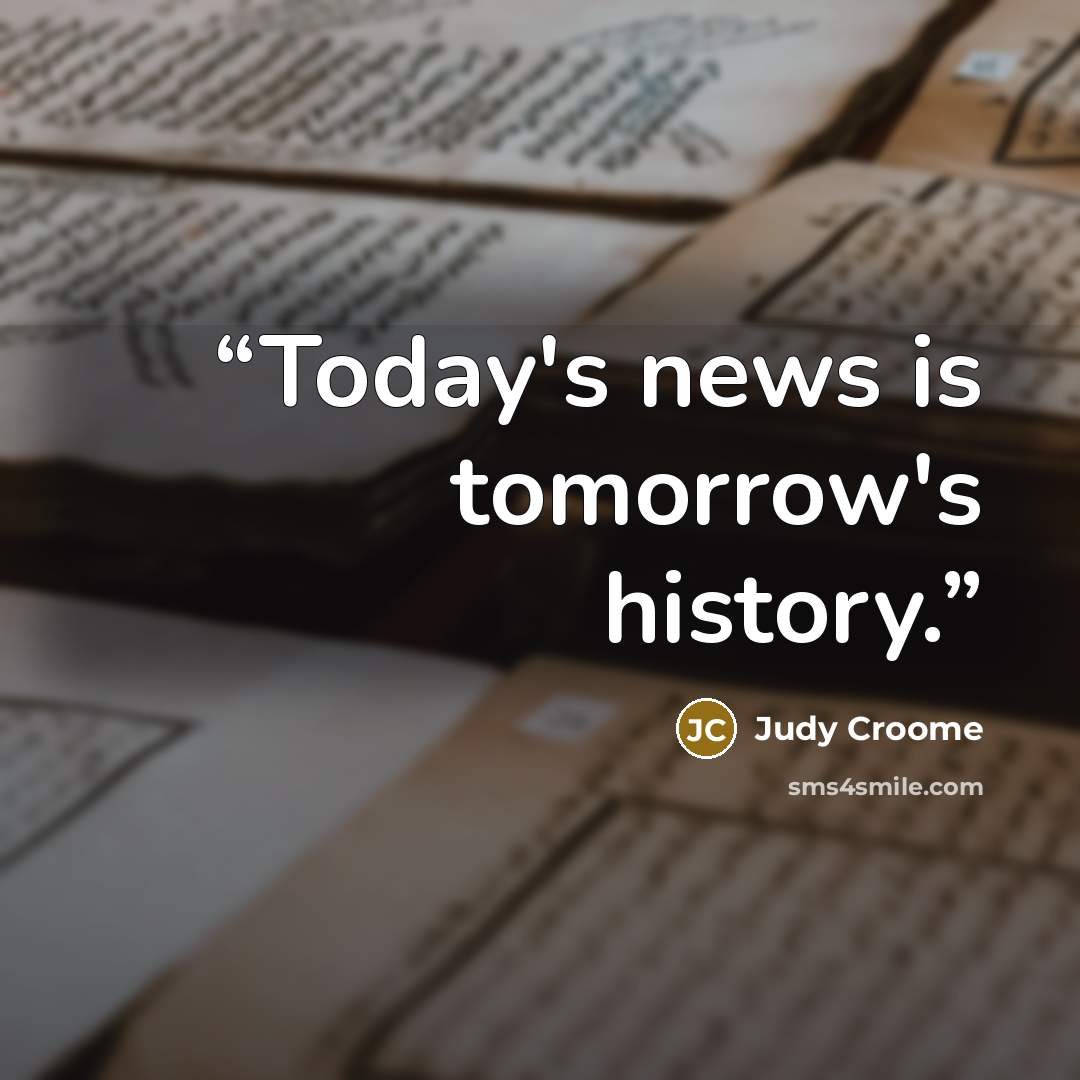 “Today's news is tomorrow's history.” quote by Judy Croome