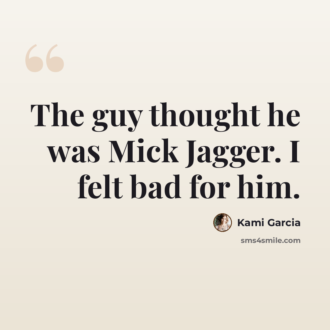 “The guy thought he was Mick Jagger. I felt bad for him.” quote by Kami Garcia