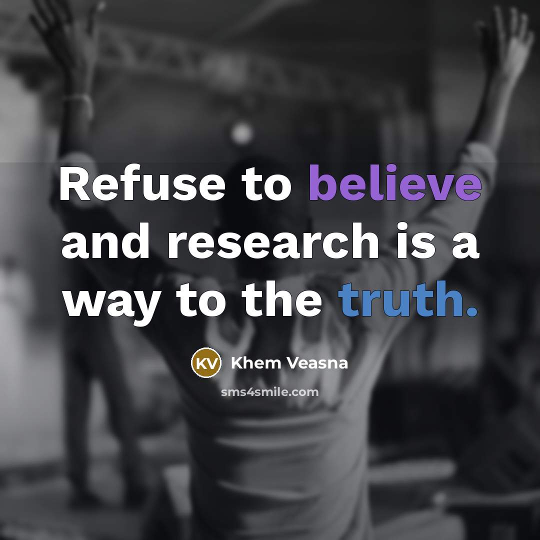“Refuse to believe and research is a way to the truth.” quote by Khem Veasna
