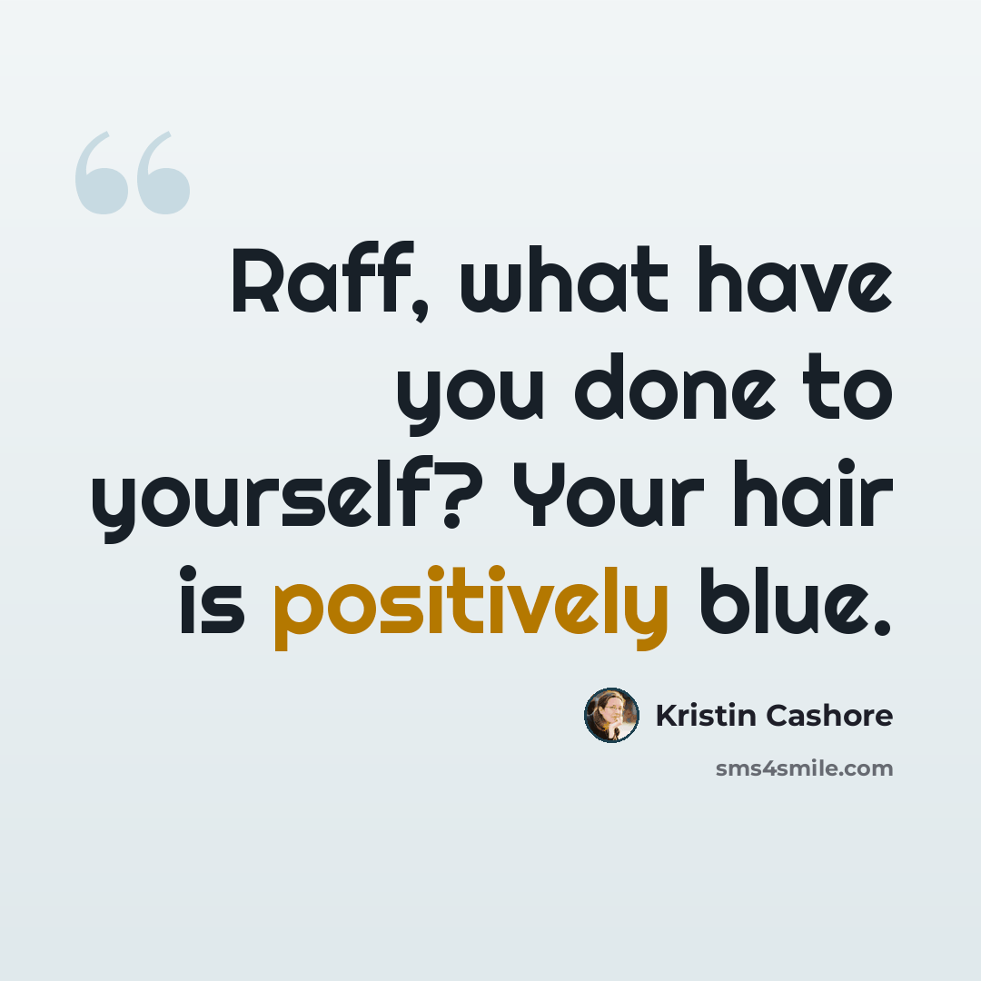 “Raff, what have you done to yourself? Your hair is positively blue.” quote by Kristin Cashore