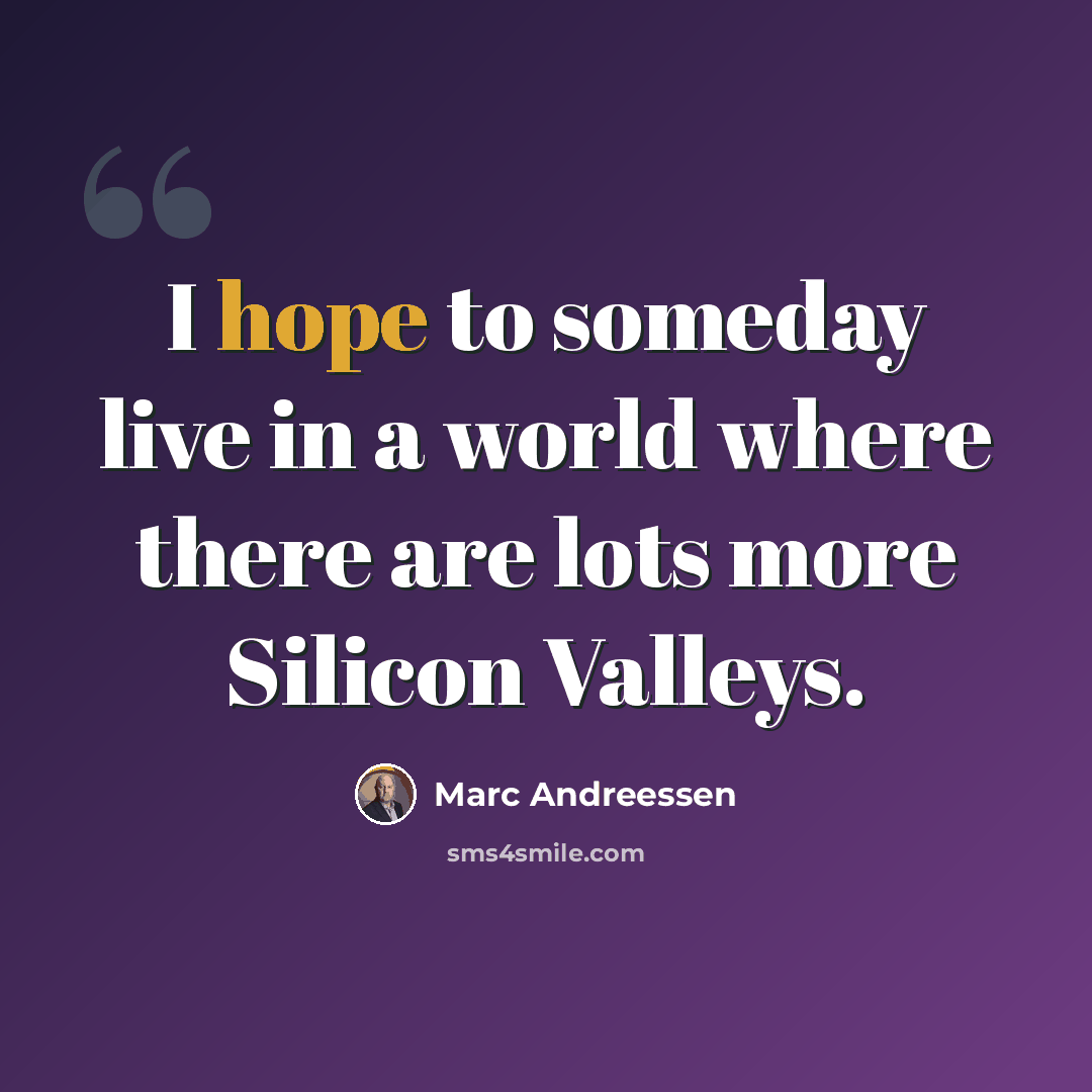 “I hope to someday live in a world where there are lots more Silicon Valleys.” quote by Marc Andreessen