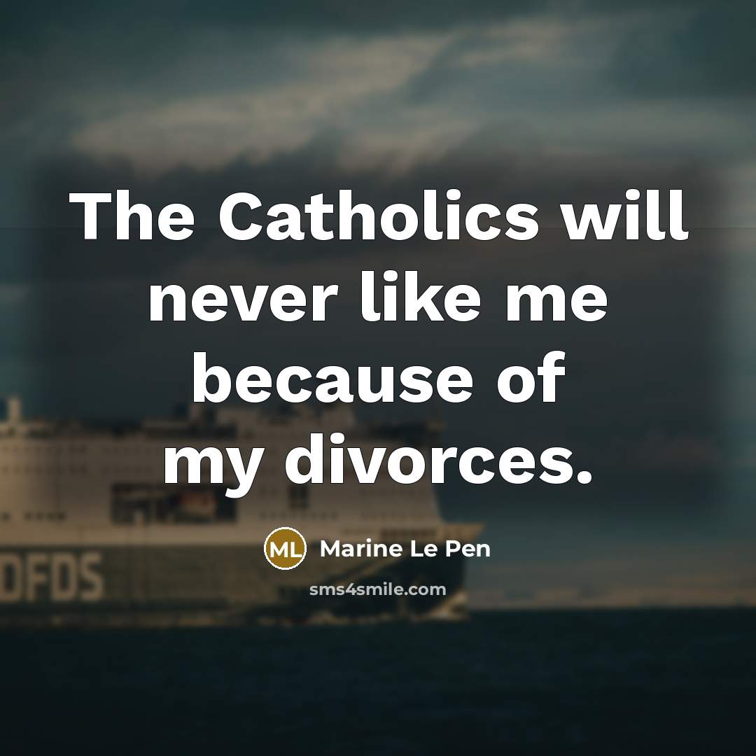 “The Catholics will never like me because of my divorces.” quote by Marine Le Pen