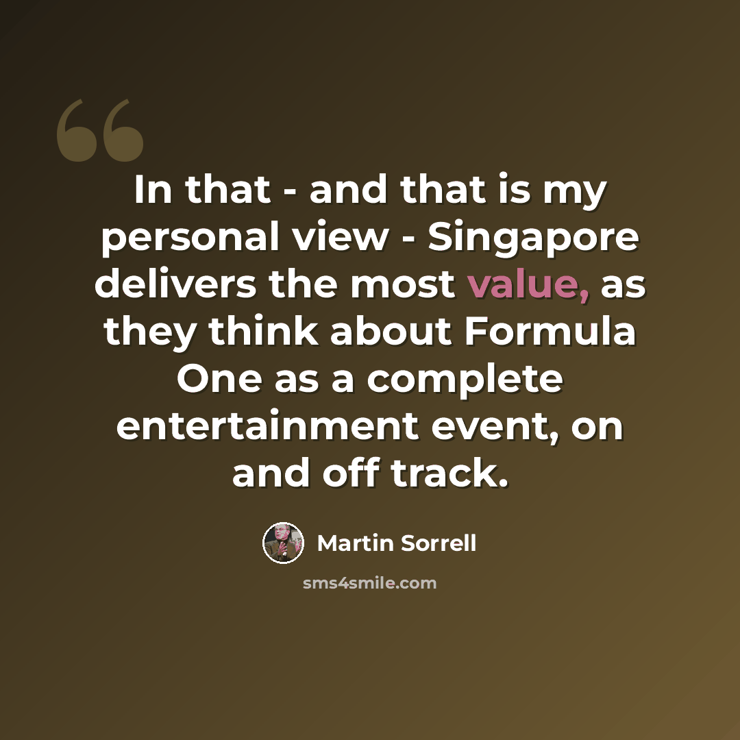 “In that - and that is my personal view - Singapore delivers the most value, as they think about Formula One as a complete entertainment event, on and off track.” quote by Martin Sorrell