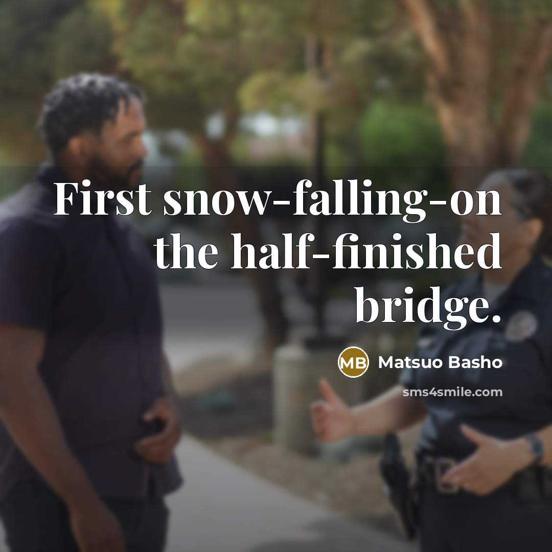“First snow-falling-on the half-finished bridge.” quote by Matsuo Basho
