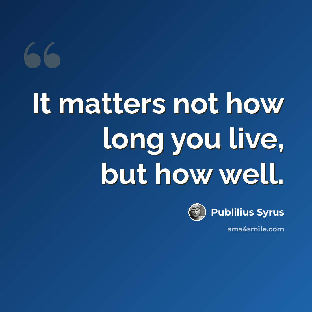 “It matters not how long you live, but how well.” quote by Publilius Syrus