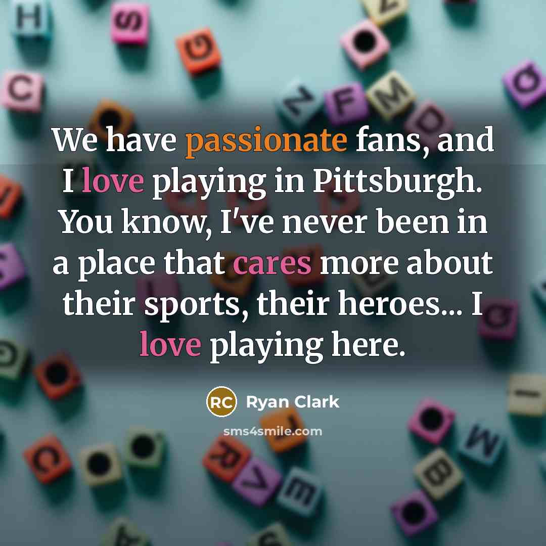 “We have passionate fans, and I love playing in Pittsburgh. You know, I've never been in a place that cares more about their sports, their heroes... I love playing here.” quote by Ryan Clark