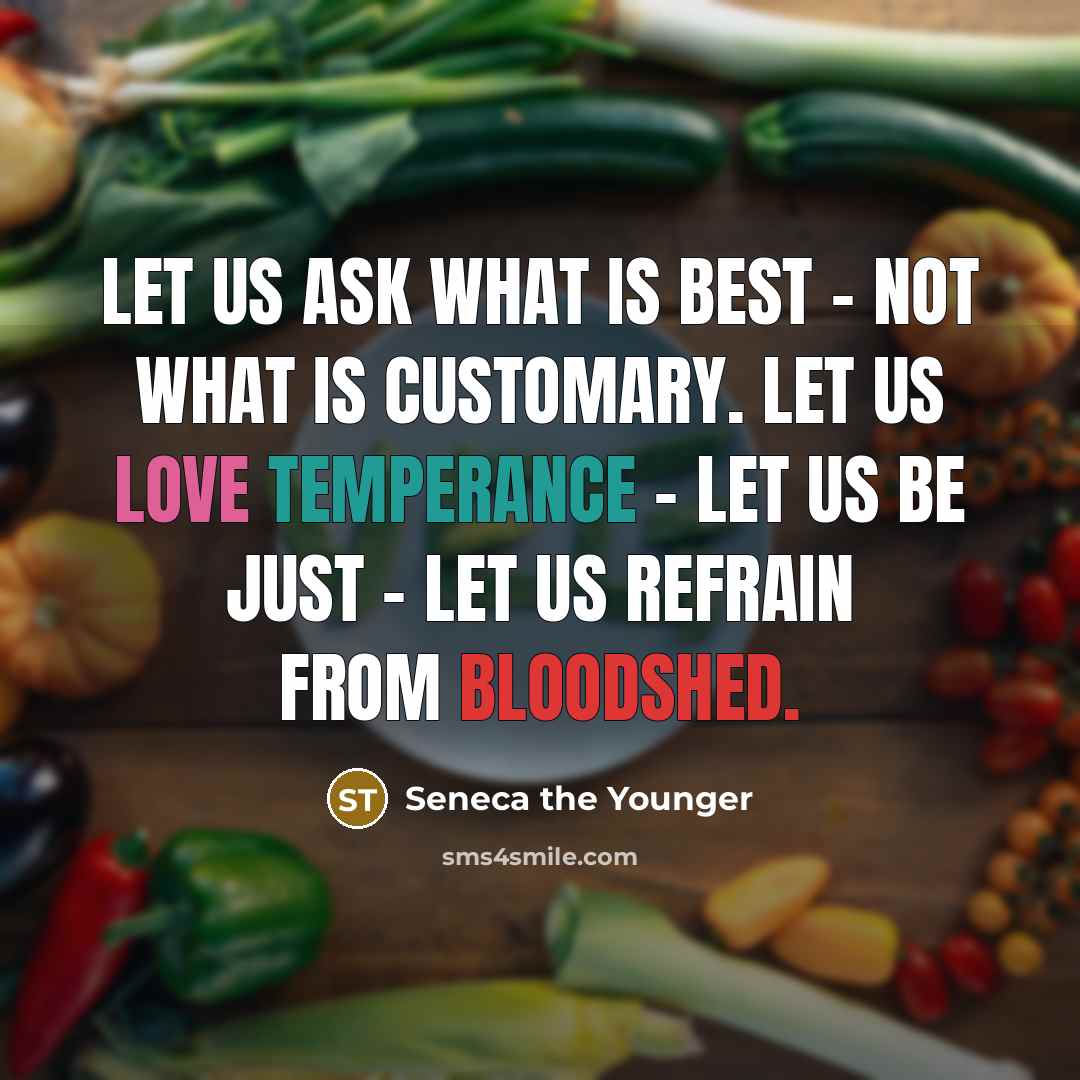 “Let us ask what is best - not what is customary. Let us love temperance - let us be just - let us refrain from bloodshed.” quote by Seneca the Younger