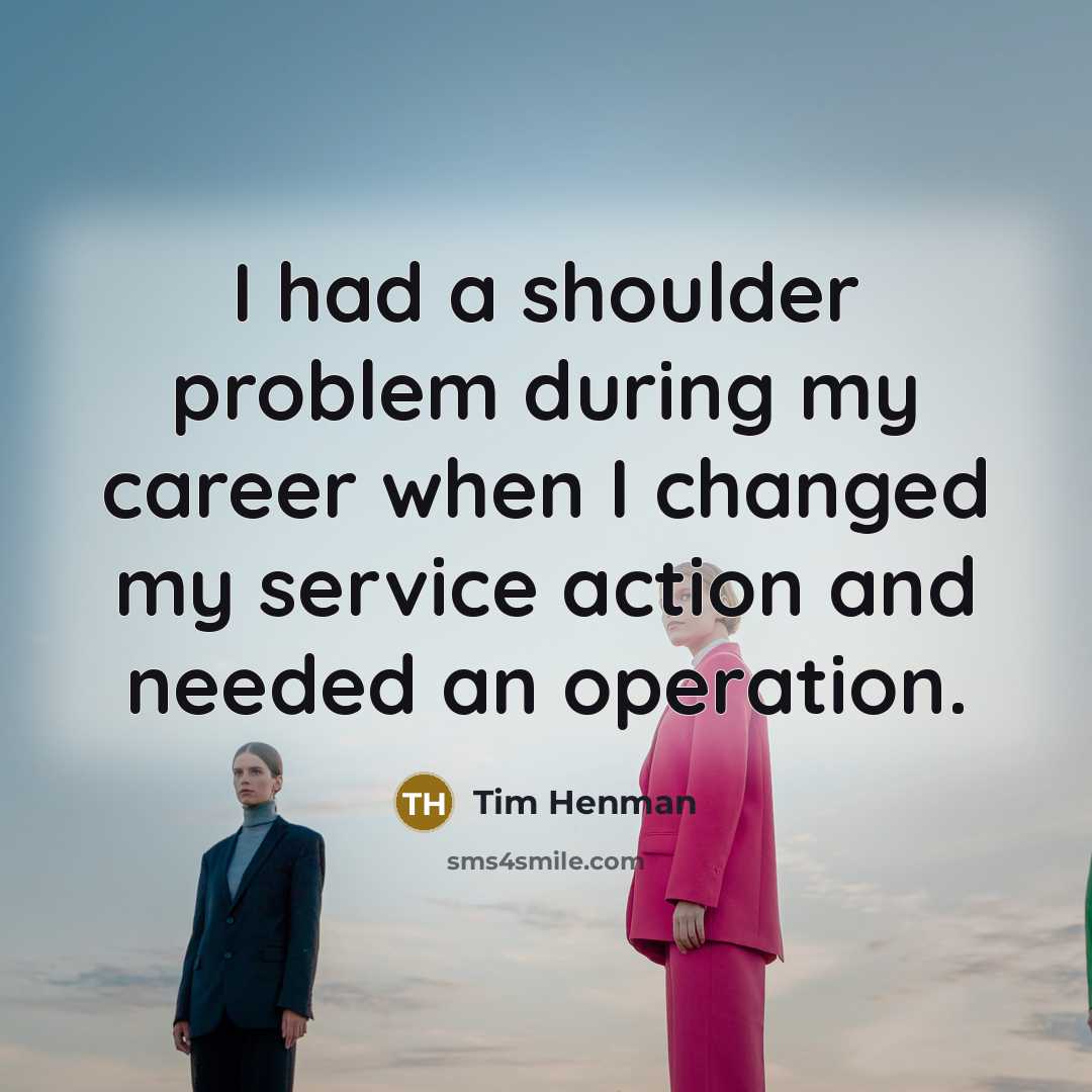 “I had a shoulder problem during my career when I changed my service action and needed an operation.” quote by Tim Henman