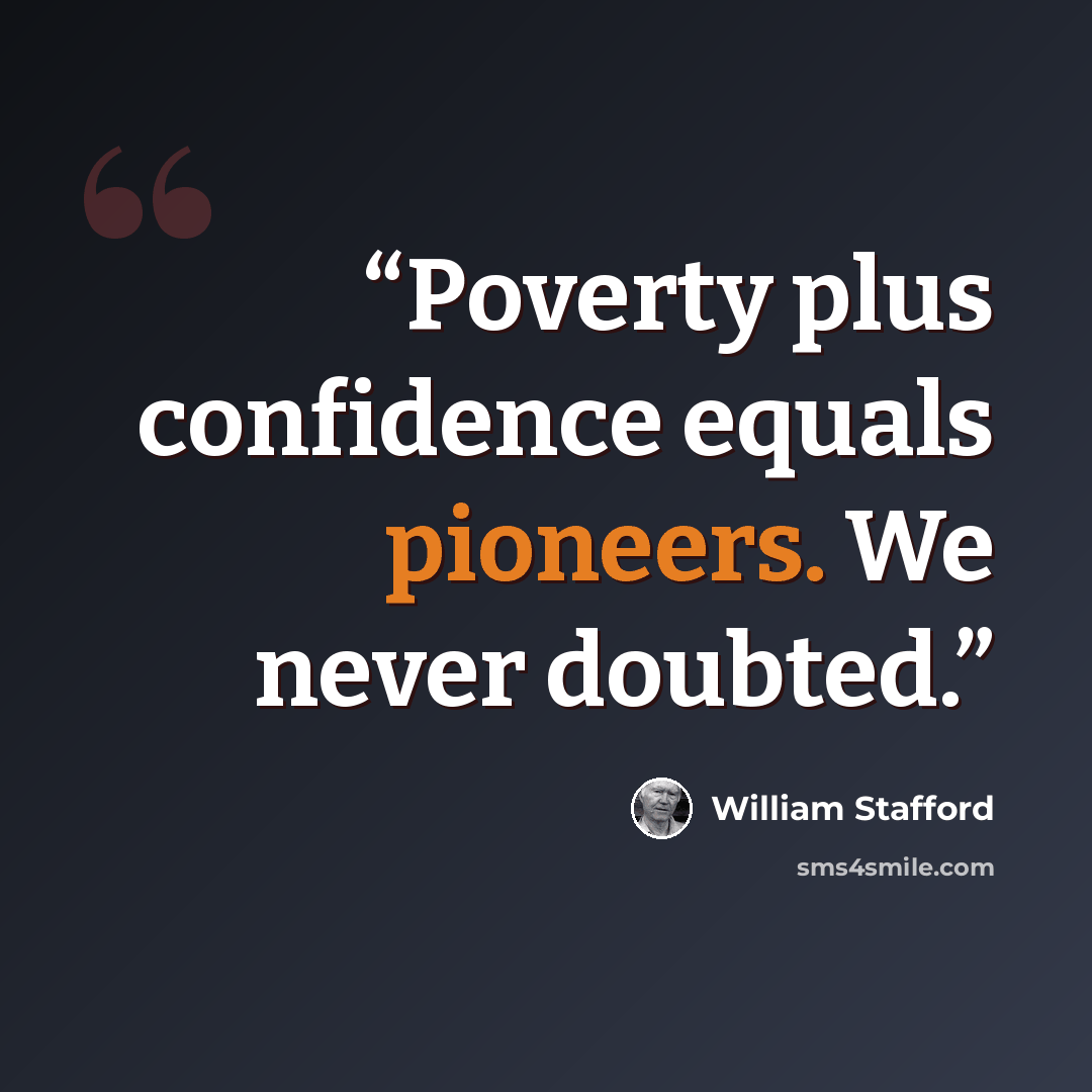 “Poverty plus confidence equals pioneers. We never doubted.” quote by William Stafford