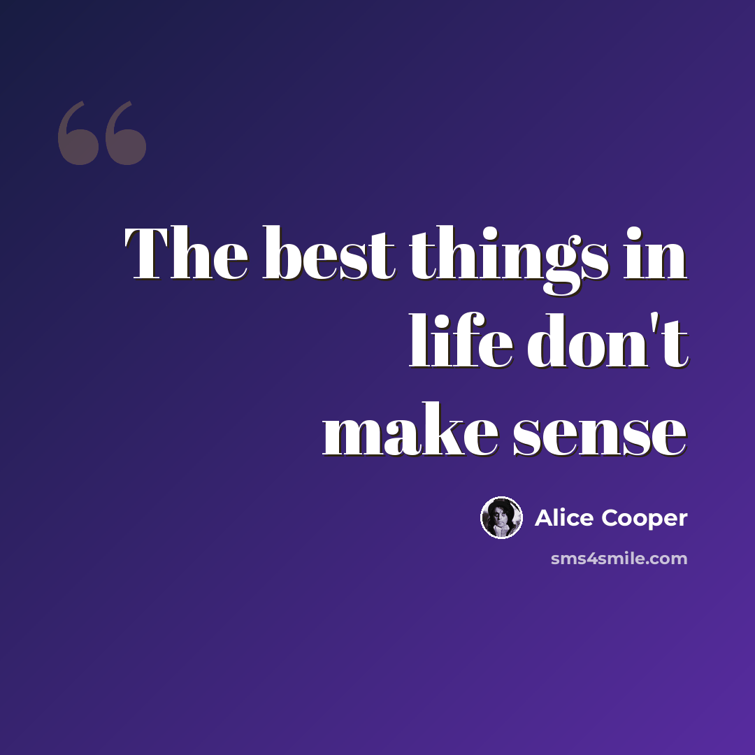 “The best things in life don't make sense” quote by Alice Cooper
