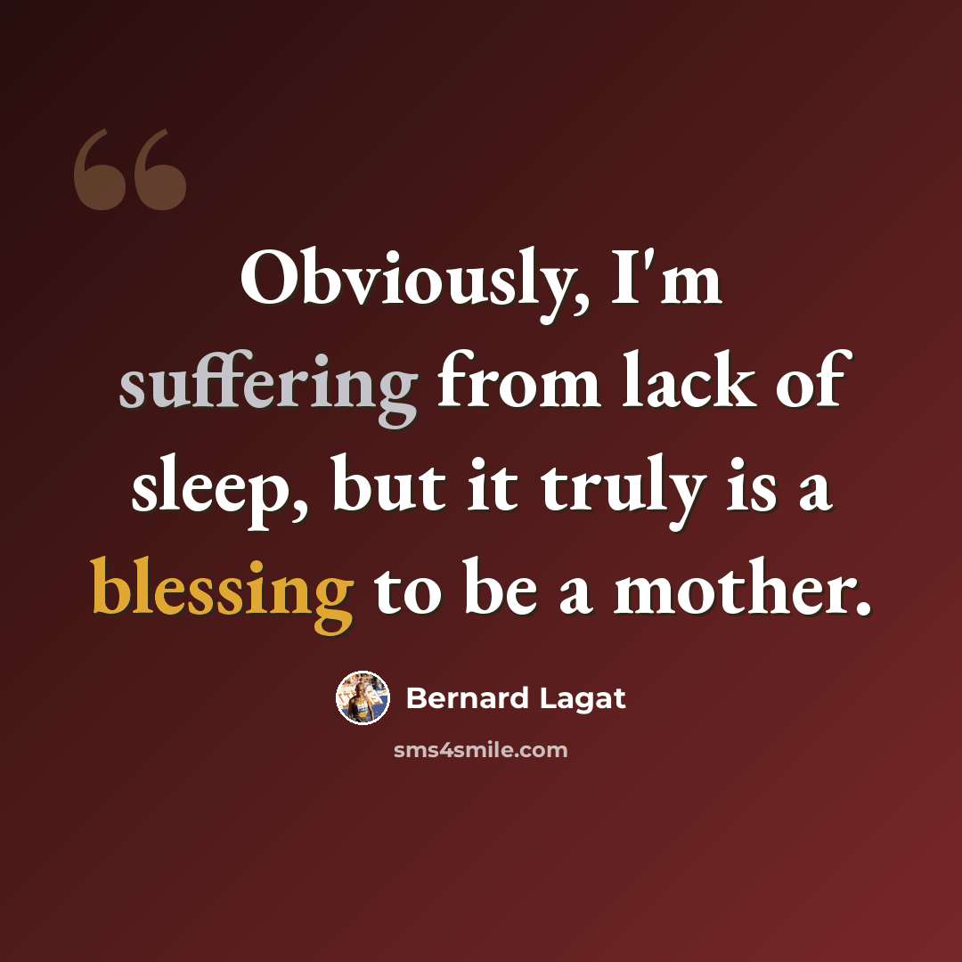 “Obviously, I'm suffering from lack of sleep, but it truly is a blessing to be a mother.” quote by Bernard Lagat