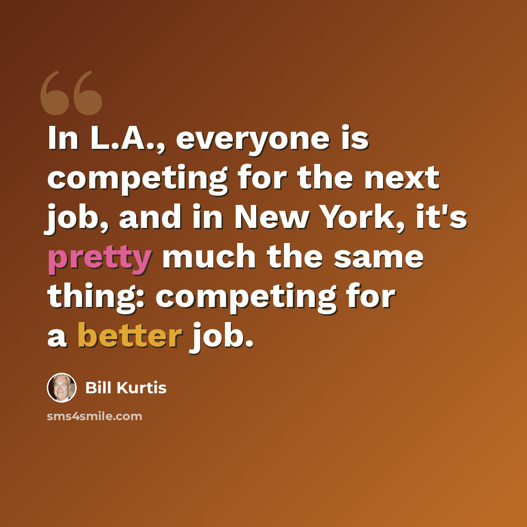 “In L.A., everyone is competing for the next job, and in New York, it's pretty much the same thing: competing for a better job.” quote by Bill Kurtis