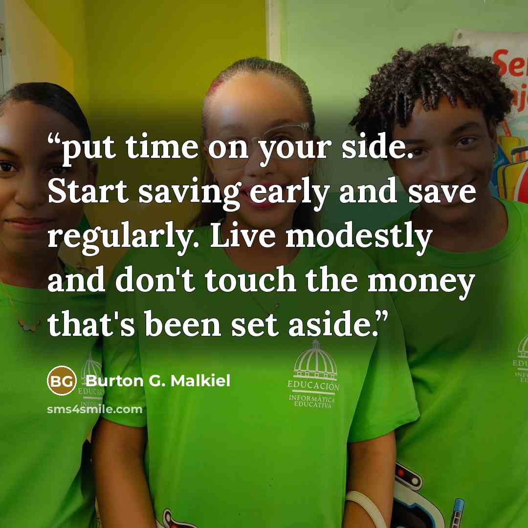 “put time on your side. Start saving early and save regularly. Live modestly and don't touch the money that's been set aside.” quote by Burton G. Malkiel