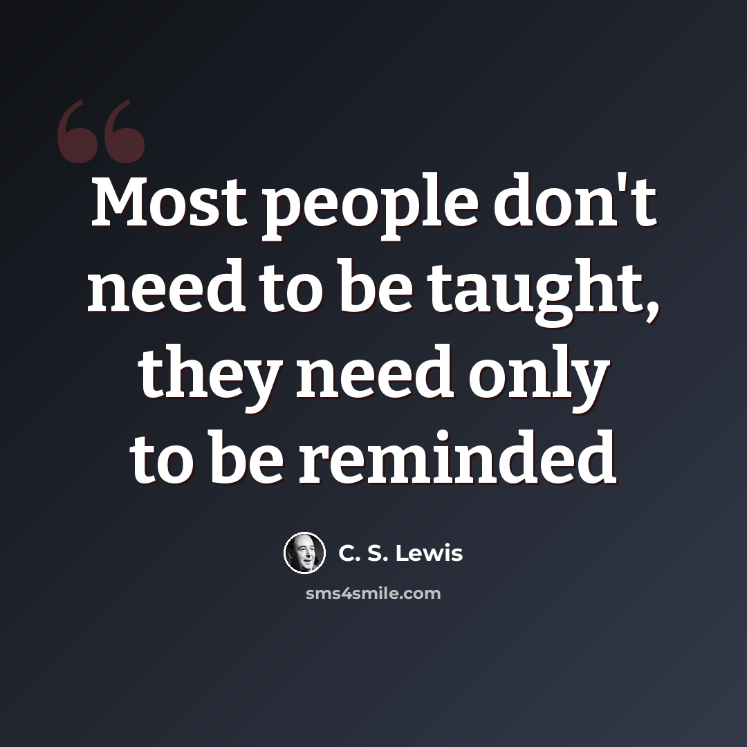 “Most people don't need to be taught, they need only to be reminded” quote by C. S. Lewis
